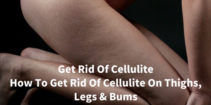 Get Rid Of Cellulite How To Get Rid Of Cellulite On Thighs, Legs And Bums
